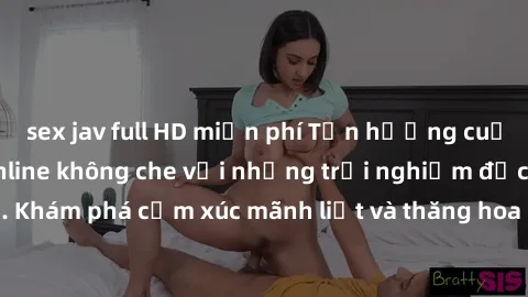 sex jav full HD miễn phí Tận hưởng cuộc sống tình dục online không che với những trải nghiệm độc đáo và mới lạ. Khám phá cảm xúc mãnh liệt và thăng hoa cùng đối tác tại các trang web chuyên nghiệp.