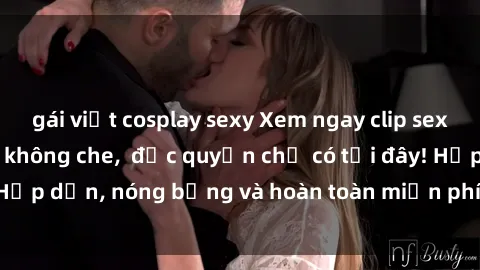 gái việt cosplay sexy Xem ngay clip sex không che cực hot, không che,  độc quyền chỉ có tại đây! Hấp dẫn, nóng bỏng và hoàn toàn miễn phí, không thể bỏ qua!