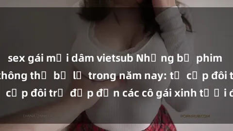 sex gái mại dâm vietsub Những bộ phim sex JAV hot nhất không thể bỏ lỡ trong năm nay: từ cặp đôi trẻ đẹp đến các cô gái xinh tươi đầy sức hút.