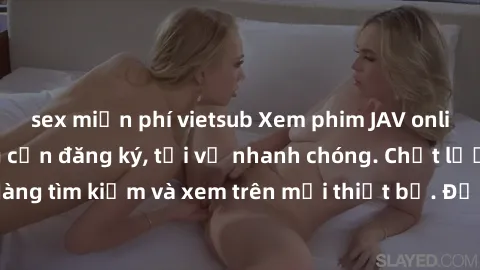 sex miễn phí vietsub Xem phim JAV online miễn phí không cần đăng ký, tải về nhanh chóng. Chất lượng HD, dễ dàng tìm kiếm và xem trên mọi thiết bị. Đặc biệt, không quảng cáo làm phiền.