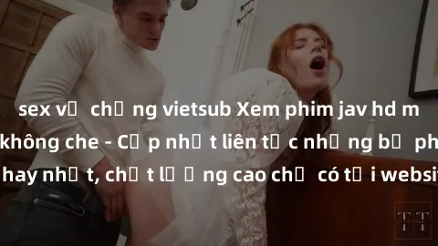 sex vợ chồng vietsub Xem phim jav hd miễn phí đỉnh cao không che - Cập nhật liên tục những bộ phim sex hay nhất, chất lượng cao chỉ có tại website chuyên nghiệp hàng đầu.